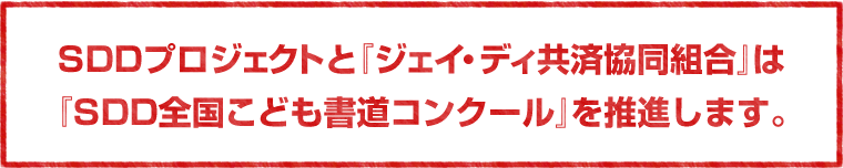 SDDプロジェクトと『ジェイ・ディ共済協同組合』は『SDD全国こども書道コンクール』を推進します。